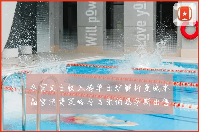 冬窗支出收入榜单出炉解析曼城水晶宫消费策略与马竞伯恩茅斯出售潮