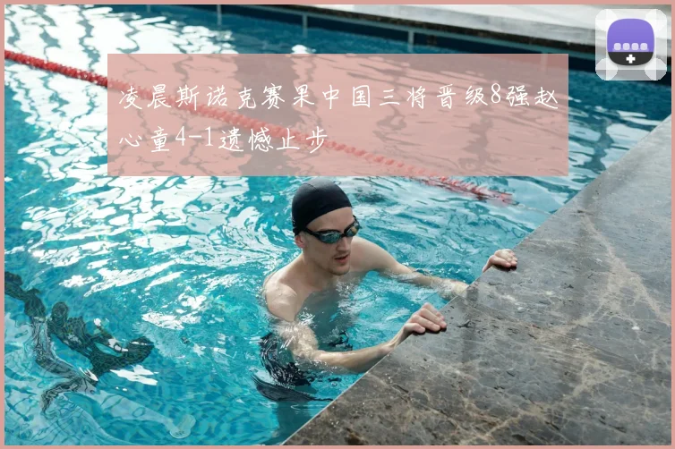 凌晨斯诺克赛果中国三将晋级8强赵心童4-1遗憾止步