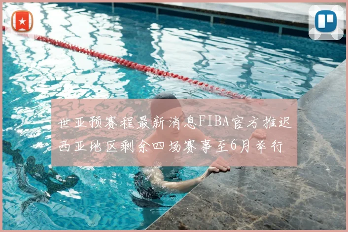 世亚预赛程最新消息FIBA官方推迟西亚地区剩余四场赛事至6月举行