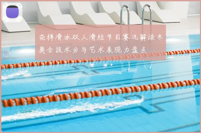 花样滑冰双人滑短节目赛况解读冬奥会技术分与艺术表现力盘点