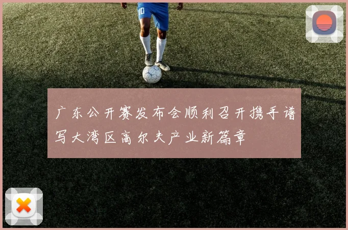 广东公开赛发布会顺利召开携手谱写大湾区高尔夫产业新篇章