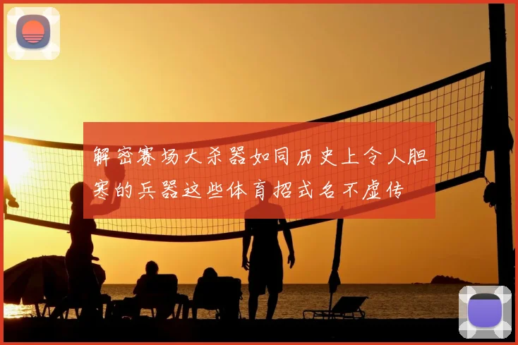 解密赛场大杀器如同历史上令人胆寒的兵器这些体育招式名不虚传