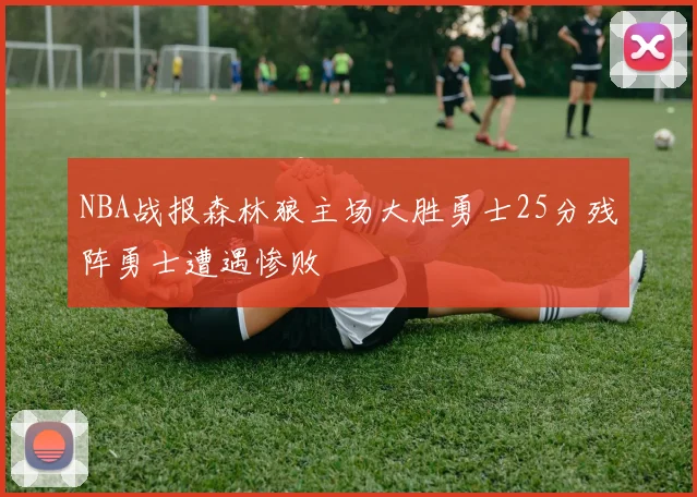 NBA战报森林狼主场大胜勇士25分残阵勇士遭遇惨败