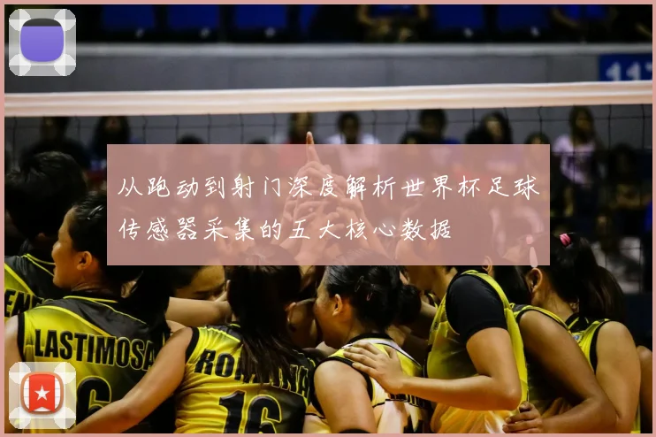 从跑动到射门深度解析世界杯足球传感器采集的五大核心数据