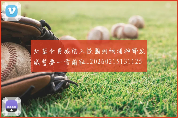 红蓝会曼城陷入怪圈利物浦神锋发威誓要一雪前耻_20260215131125